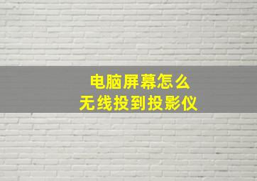 电脑屏幕怎么无线投到投影仪