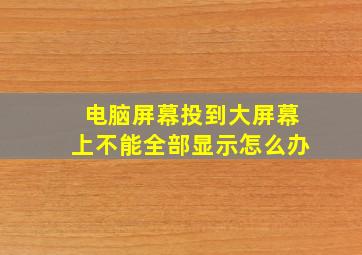 电脑屏幕投到大屏幕上不能全部显示怎么办