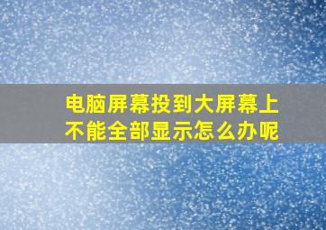 电脑屏幕投到大屏幕上不能全部显示怎么办呢