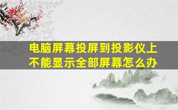 电脑屏幕投屏到投影仪上不能显示全部屏幕怎么办