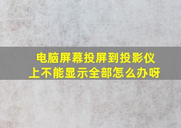 电脑屏幕投屏到投影仪上不能显示全部怎么办呀