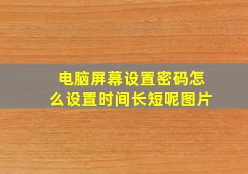 电脑屏幕设置密码怎么设置时间长短呢图片