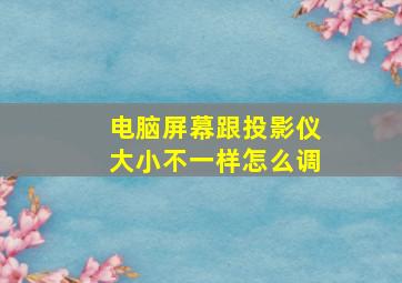 电脑屏幕跟投影仪大小不一样怎么调