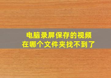 电脑录屏保存的视频在哪个文件夹找不到了