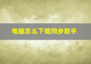 电脑怎么下载同步助手