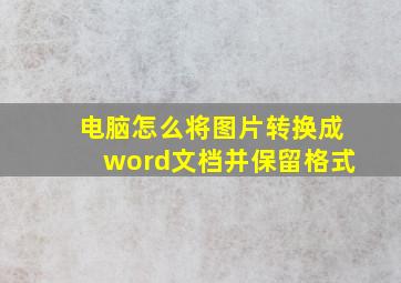 电脑怎么将图片转换成word文档并保留格式