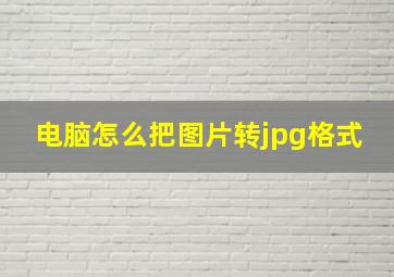 电脑怎么把图片转jpg格式