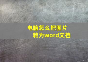 电脑怎么把图片转为word文档