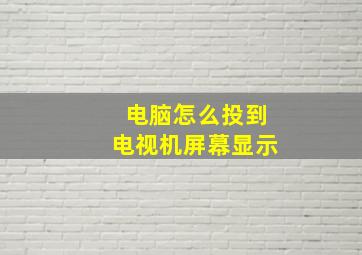 电脑怎么投到电视机屏幕显示