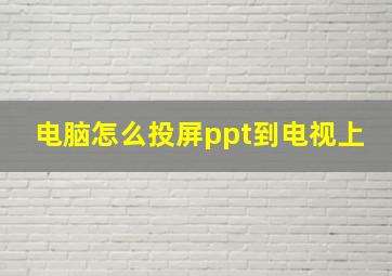 电脑怎么投屏ppt到电视上