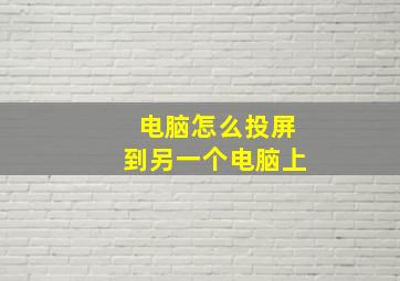 电脑怎么投屏到另一个电脑上