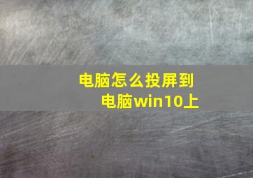 电脑怎么投屏到电脑win10上