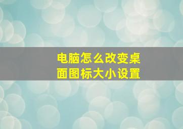 电脑怎么改变桌面图标大小设置