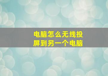 电脑怎么无线投屏到另一个电脑