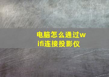 电脑怎么通过wifi连接投影仪