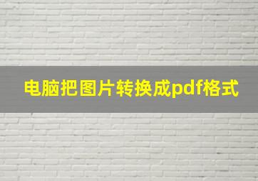 电脑把图片转换成pdf格式