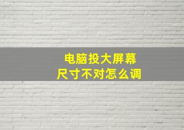 电脑投大屏幕尺寸不对怎么调