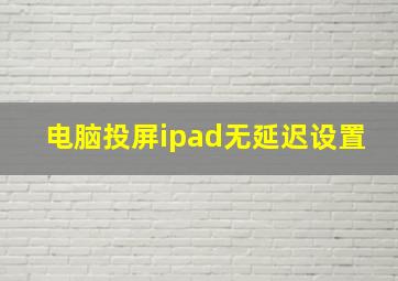 电脑投屏ipad无延迟设置