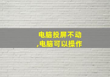 电脑投屏不动,电脑可以操作