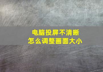 电脑投屏不清晰怎么调整画面大小