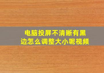 电脑投屏不清晰有黑边怎么调整大小呢视频