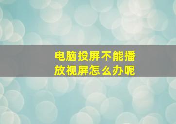 电脑投屏不能播放视屏怎么办呢