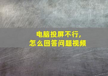 电脑投屏不行,怎么回答问题视频