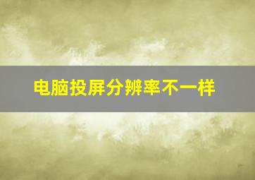 电脑投屏分辨率不一样