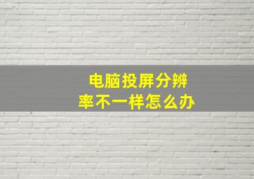 电脑投屏分辨率不一样怎么办