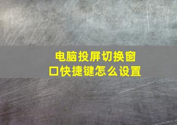 电脑投屏切换窗口快捷键怎么设置