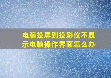 电脑投屏到投影仪不显示电脑操作界面怎么办