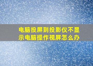 电脑投屏到投影仪不显示电脑操作视屏怎么办