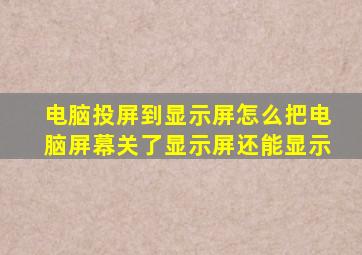 电脑投屏到显示屏怎么把电脑屏幕关了显示屏还能显示