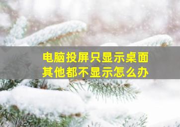 电脑投屏只显示桌面其他都不显示怎么办