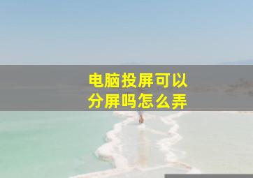 电脑投屏可以分屏吗怎么弄