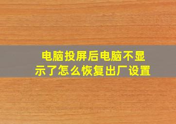 电脑投屏后电脑不显示了怎么恢复出厂设置