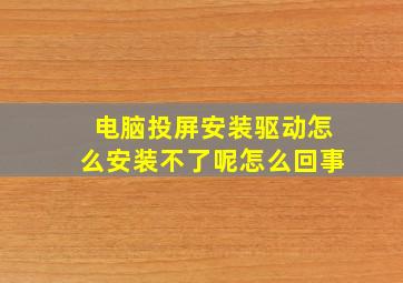 电脑投屏安装驱动怎么安装不了呢怎么回事