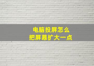 电脑投屏怎么把屏幕扩大一点