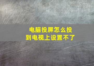 电脑投屏怎么投到电视上设置不了