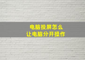 电脑投屏怎么让电脑分开操作