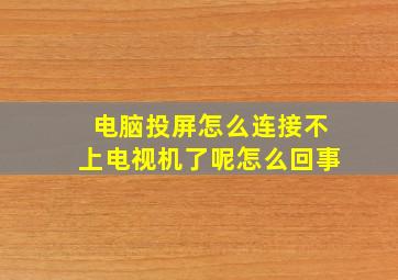 电脑投屏怎么连接不上电视机了呢怎么回事