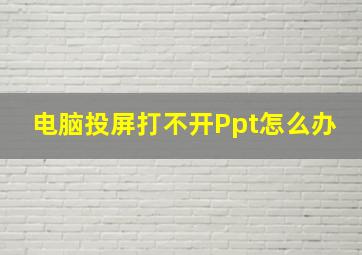 电脑投屏打不开Ppt怎么办