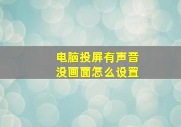 电脑投屏有声音没画面怎么设置