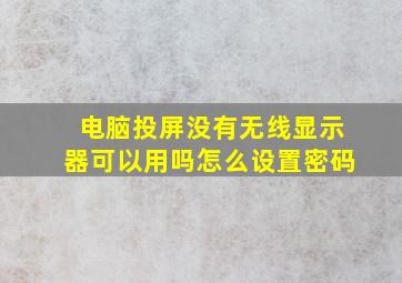 电脑投屏没有无线显示器可以用吗怎么设置密码