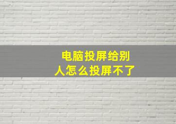 电脑投屏给别人怎么投屏不了