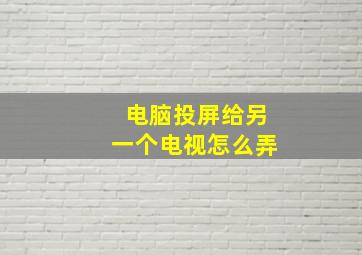 电脑投屏给另一个电视怎么弄