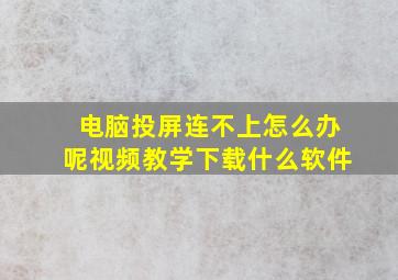 电脑投屏连不上怎么办呢视频教学下载什么软件