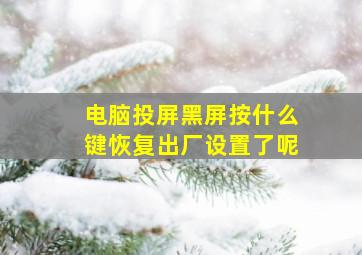 电脑投屏黑屏按什么键恢复出厂设置了呢