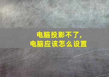 电脑投影不了,电脑应该怎么设置