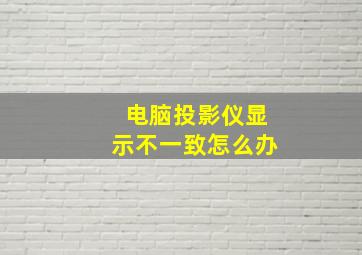 电脑投影仪显示不一致怎么办